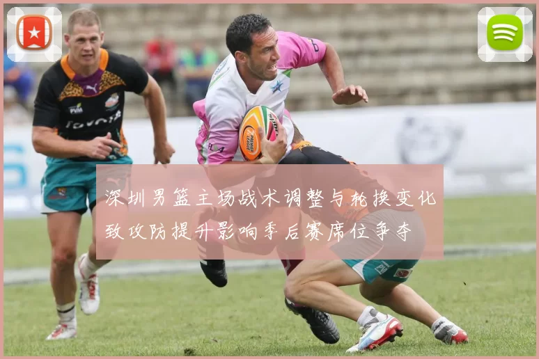 深圳男篮主场战术调整与轮换变化致攻防提升影响季后赛席位争夺