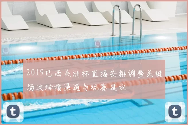 2019巴西美洲杯直播安排调整关键场次转播渠道与观赛建议