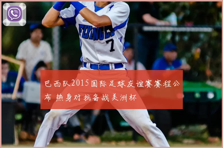 巴西队2015国际足球友谊赛赛程公布 热身对抗备战美洲杯