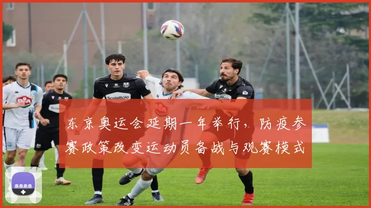 东京奥运会延期一年举行，防疫参赛政策改变运动员备战与观赛模式