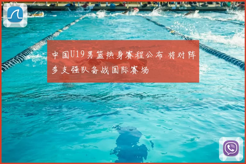 中国U19男篮热身赛程公布 将对阵多支强队备战国际赛场