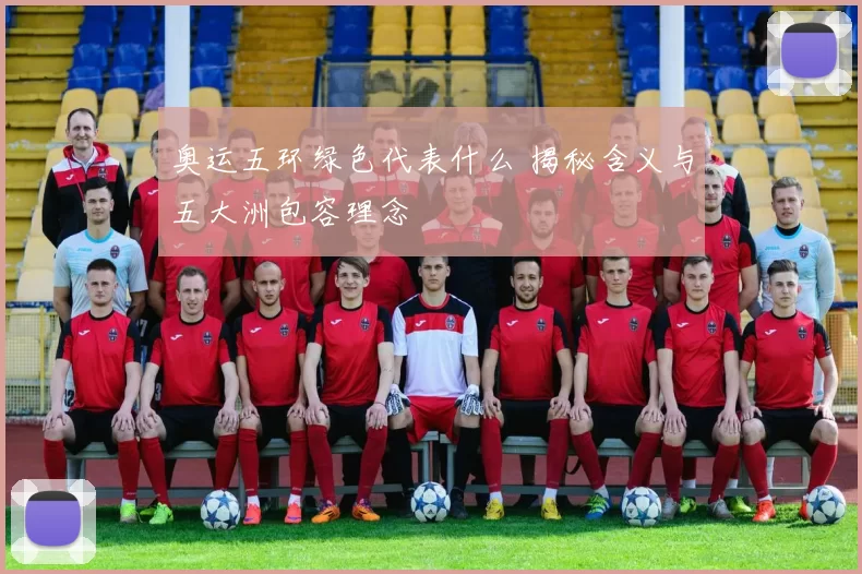 奥运五环绿色代表什么 揭秘含义与五大洲包容理念