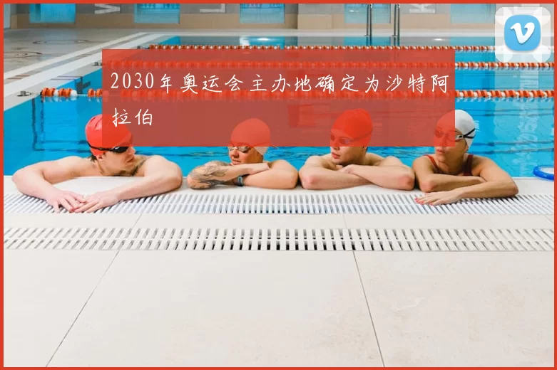2030年奥运会主办地确定为沙特阿拉伯