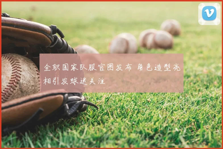 全职国家队服官图发布 角色造型亮相引发球迷关注