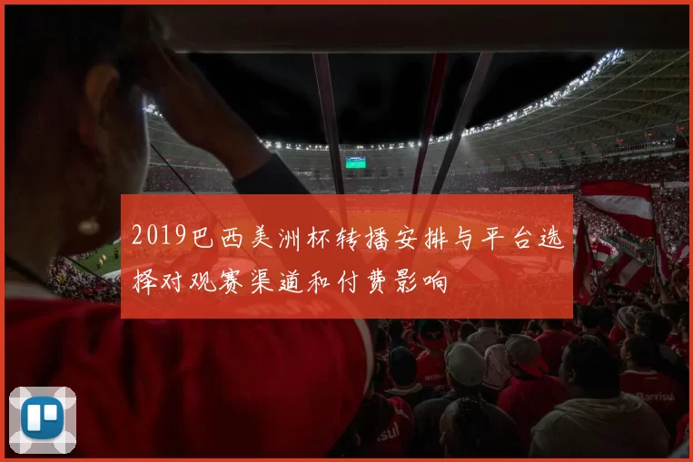 2019巴西美洲杯转播安排与平台选择对观赛渠道和付费影响