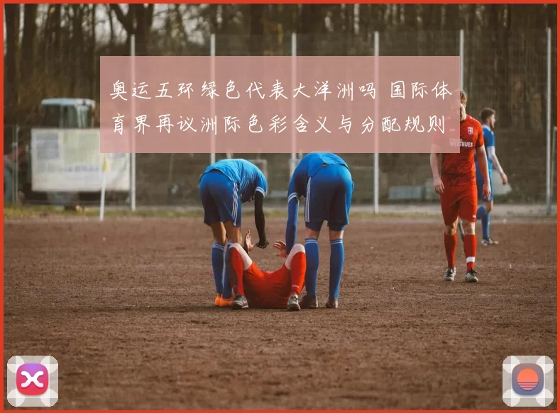 奥运五环绿色代表大洋洲吗 国际体育界再议洲际色彩含义与分配规则