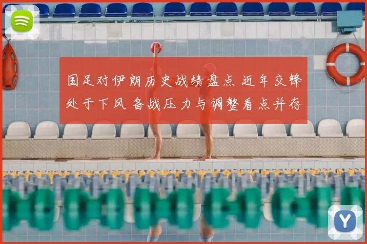 国足对伊朗历史战绩盘点 近年交锋处于下风 备战压力与调整看点并存