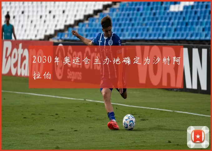 2030年奥运会主办地确定为沙特阿拉伯