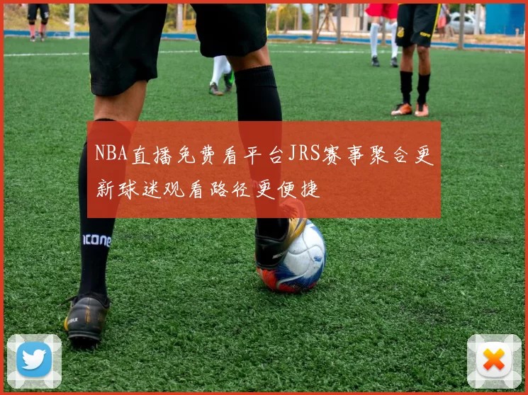 NBA直播免费看平台JRS赛事聚合更新球迷观看路径更便捷