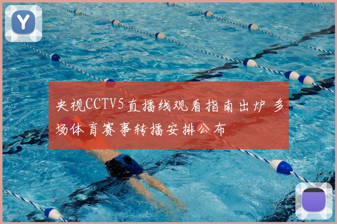 央视CCTV5直播线观看指南出炉 多场体育赛事转播安排公布