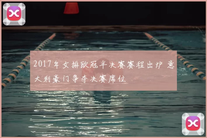 2017年女排欧冠半决赛赛程出炉 意大利豪门争夺决赛席位