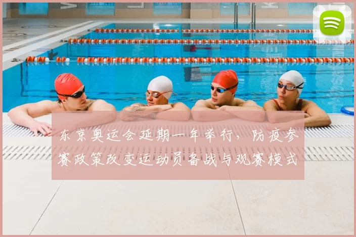 东京奥运会延期一年举行，防疫参赛政策改变运动员备战与观赛模式