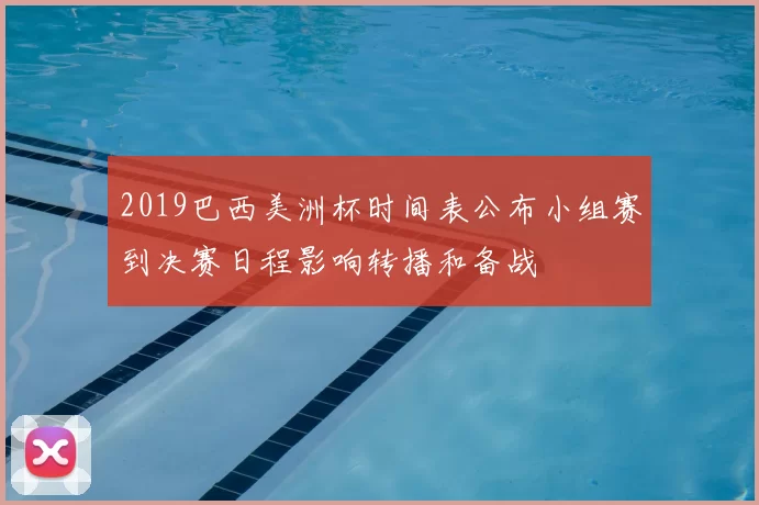 2019巴西美洲杯时间表公布小组赛到决赛日程影响转播和备战