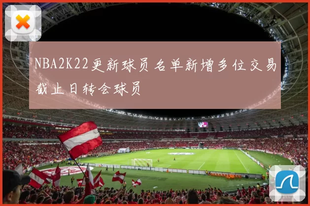 NBA2K22更新球员名单新增多位交易截止日转会球员