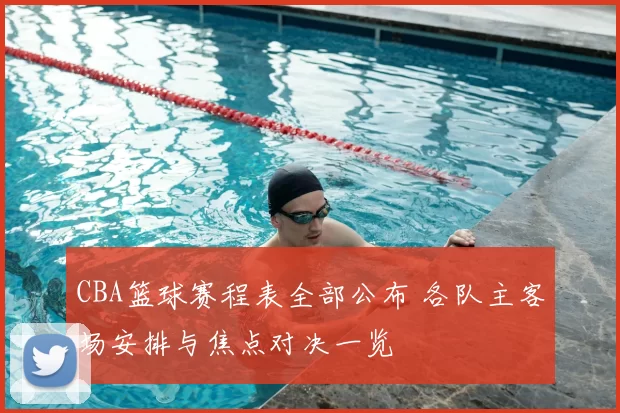 CBA篮球赛程表全部公布 各队主客场安排与焦点对决一览