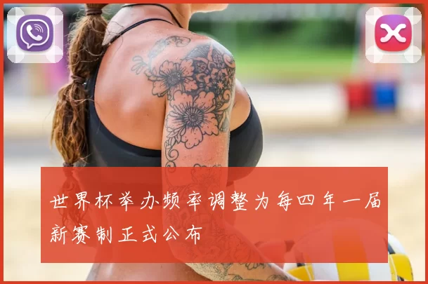 世界杯举办频率调整为每四年一届新赛制正式公布