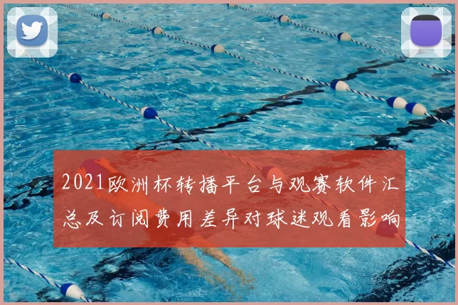 2021欧洲杯转播平台与观赛软件汇总及订阅费用差异对球迷观看影响