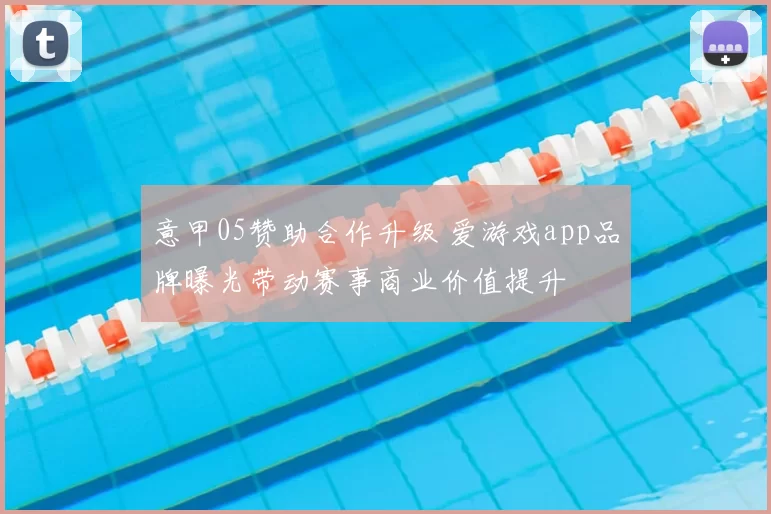 意甲05赞助合作升级 爱游戏app品牌曝光带动赛事商业价值提升