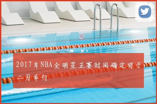 2017年NBA全明星正赛时间确定将于二月举行