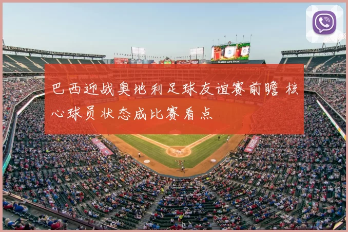 巴西迎战奥地利足球友谊赛前瞻 核心球员状态成比赛看点