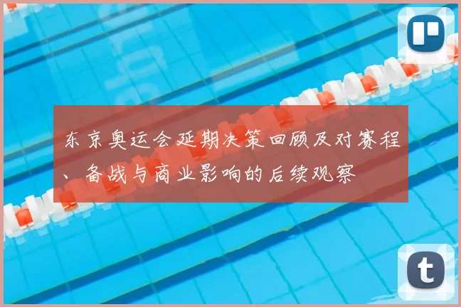 东京奥运会延期决策回顾及对赛程、备战与商业影响的后续观察