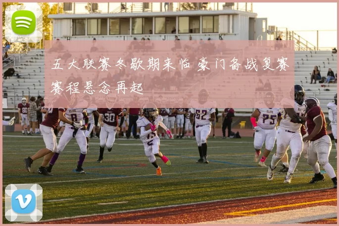 五大联赛冬歇期来临 豪门备战复赛赛程悬念再起