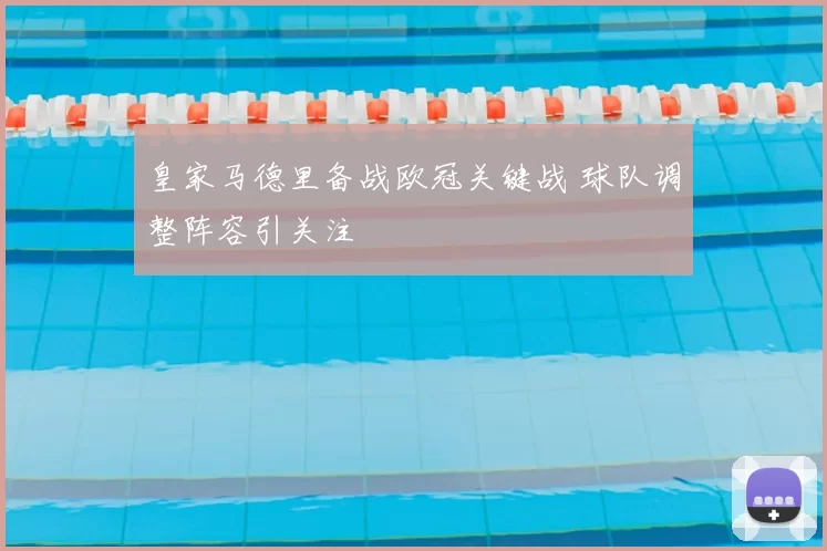 皇家马德里备战欧冠关键战 球队调整阵容引关注