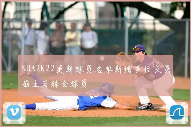 NBA2K22更新球员名单新增多位交易截止日转会球员