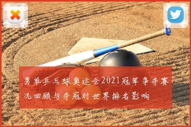 男单乒乓球奥运会2021冠军争夺赛况回顾与夺冠对世界排名影响
