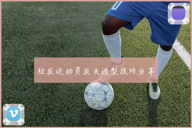 短发运动员发夹造型技巧分享