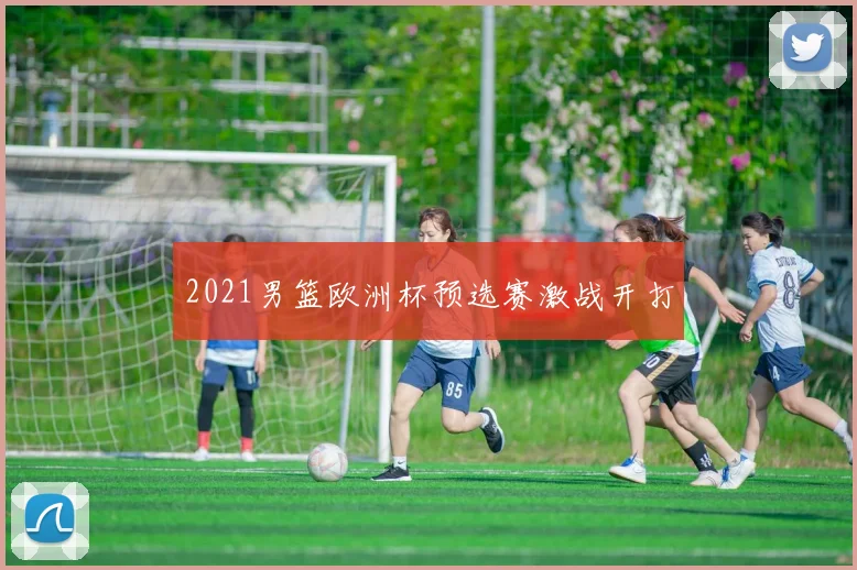 2021男篮欧洲杯预选赛激战开打
