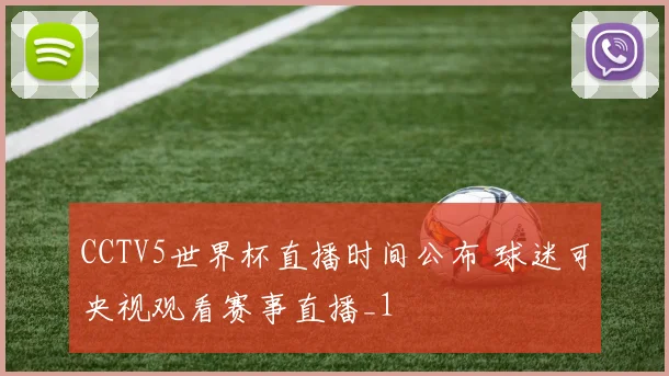 CCTV5世界杯直播时间公布 球迷可央视观看赛事直播_1