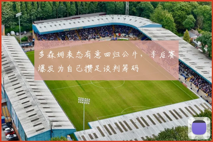 多森姆表态有意回归公牛，季后赛爆发为自己攒足谈判筹码