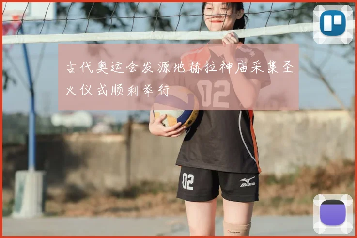 古代奥运会发源地赫拉神庙采集圣火仪式顺利举行