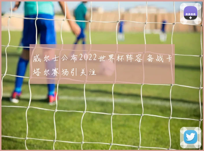 威尔士公布2022世界杯阵容 备战卡塔尔赛场引关注