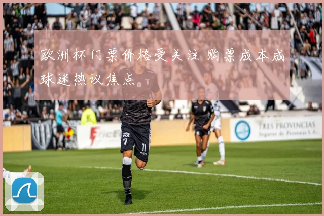 欧洲杯门票价格受关注 购票成本成球迷热议焦点