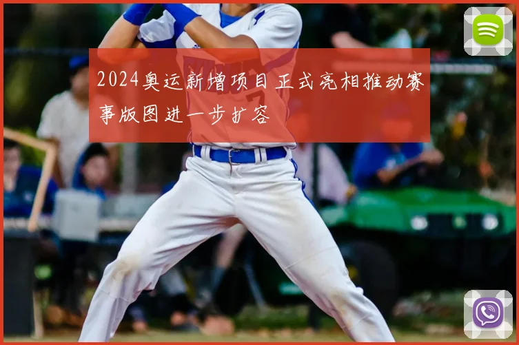 2024奥运新增项目正式亮相推动赛事版图进一步扩容