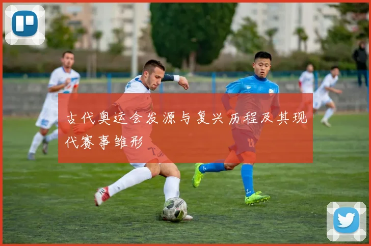 古代奥运会发源与复兴历程及其现代赛事雏形