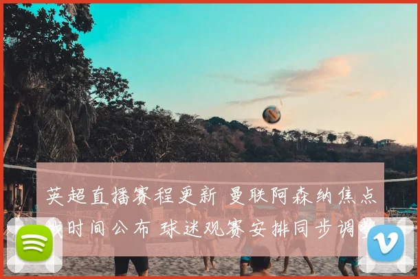 英超直播赛程更新 曼联阿森纳焦点战时间公布 球迷观赛安排同步调整