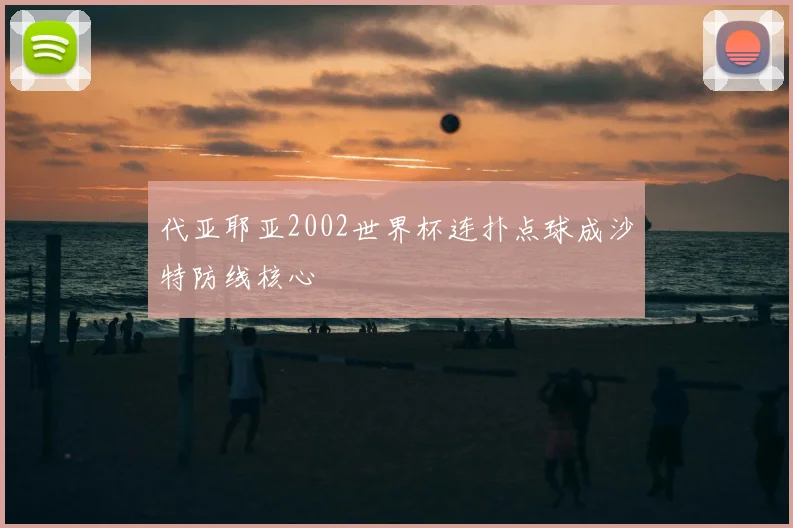 代亚耶亚2002世界杯连扑点球成沙特防线核心