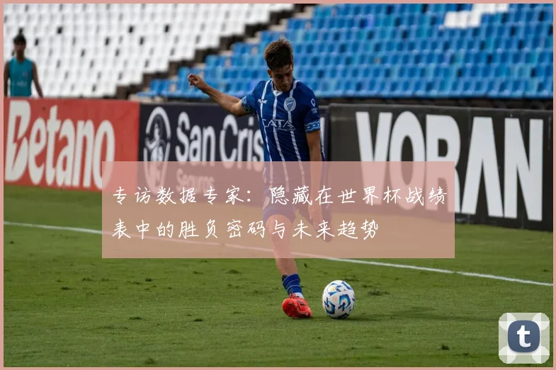 专访数据专家：隐藏在世界杯战绩表中的胜负密码与未来趋势